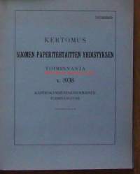 Suomen Paperitehtaitten Yhdistyksen Kertomus toiminnasta v 1938  -  vuosikertomus  / Finnpap eli Suomen Paperitehtaiden Yhdistys oli vuodesta 1918 vuoteen 1996