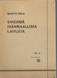 Tekijä:Hela, Martti, 1890-1965. Nimeke:Sikermä Isänmaallisia lauluja kouluille ja nuorisolle Op 14 kirjoittanut ja säveltänyt  / Martti