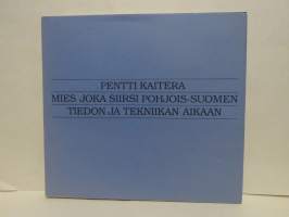 Pentti Kaitera - Mies joka siirsi Pohjois-Suomen tiedon ja tekniikan aikaan