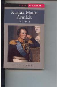 Kustaa Mauri Armfelt 1757-1814 - Ruotsissa kuolemaantuomittu kuninkaan suosikki, Suomessa kunnioitettu valtion perustaja