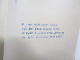 Äidille - Äitienpäivä - Äitienpäiväkortti 1940-luvulta; Ei pieni runo kyllin ylistää voi, äiti, sinun arvoasi täällä. Ja kyllin ei voi kukaan ymmärtää sun työsi...