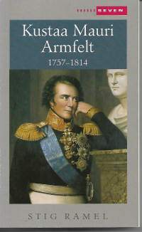 Kustaa Mauri Armfelt 1757-1814 - Ruotsissa kuolemaantuomittu kuninkaan suosikki, Suomessa kunnioitettu valtion perustaja