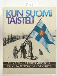 Kun Suomi taisteli mukana olleiden muistoja talvi- ja jatkosodan vuosilta