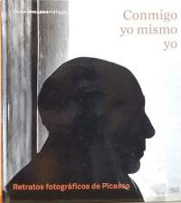 Conmigo yo mismo yo - Retratos fotograficos de Picasso. (Valokuvateos, henkilökuva, henkilöhistoriikki, taidehistoria)