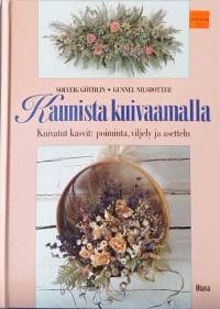 Kaunista kuivaamalla - Poiminta, viljely, ja asettelu. (Luonnon kasvit, puutarhakasvit, harrastekirja, ideapankki, koristelu)