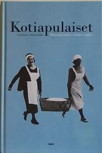 Kotiapulaiset - Muistoja sadan vuoden ajalta. (Kertomushistoriikki, kotiapulaismuistot talteen Suomesta, kulttuurihistoria)