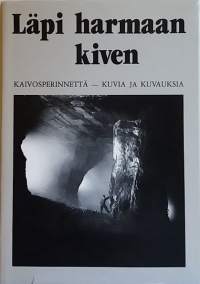 Läpi harmaan kiven - Kaivosperinnettä, kuvia ja kuvauksia.  (Suomen kaivosteollisuus, kuvateos, tarinat)