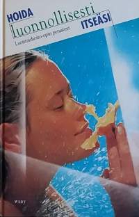 Hoida luonnollisesti itseäsi - Luontaishoito-opin perusteet.   (Vaihtoehtohoidot, hyvinvointi)