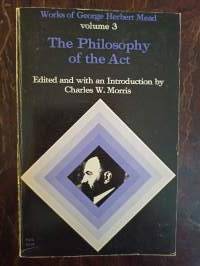The Philosophy of Act. Works of George Herbert Mead, Vol. 3.