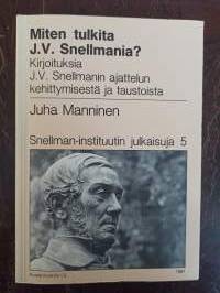 Miten tulkita J.V. Snellmania? Kirjoituksia J.V. Snellmanin ajattelun kehittymisesta ja taustoista