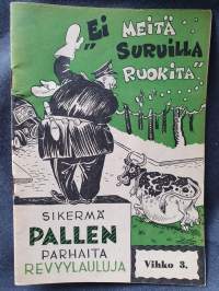 &quot;Ei meitä suruilla ruokita!&quot;. Sikermä Pallen parhaita revyylauluja, 1943. Vihko 3.