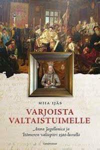 Varjoista valtaistuimelle. Anna Jagellonica ja Itämeren valtapiiri 1500-luvulla.