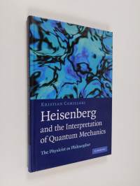 Heisenberg and the Interpretation of Quantum Mechanics - The Physicist as Philosopher