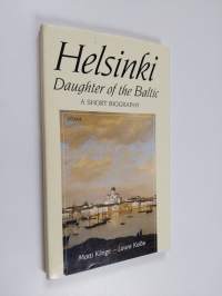 Helsinki - Daughter of the Baltic : a Short Biography
