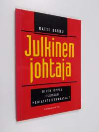 Julkinen johtaja : miten opit elämään mediayhteiskunnassa