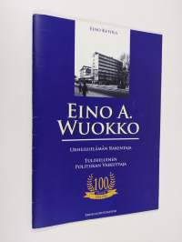 Eino A. Wuokko : urheiluelämän rakentaja, tulisieluinen politiikan vaikuttaja : 100 vuotta 1904-1984