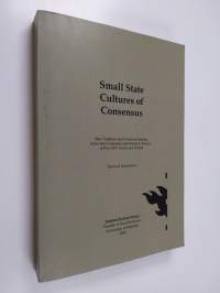 Small State Cultures of Consensus : State Traditions and Consensus-seeking in the Neo-corporalist and Neutrality Policies in Post-1945 Austria and Finland (tekijä...