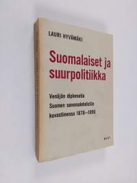 Suomalaiset ja suurpolitiikka - venäjän diplomatia Suomen sanomalehdistön kuvastimessa 1878-1890