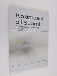 Kotimaani oli Suomi : ruotsinsuomalaisten runoja
