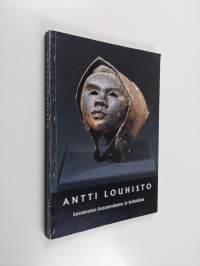 Antti Louhisto : kuvanveisto kutsumuksena ja kohtalona