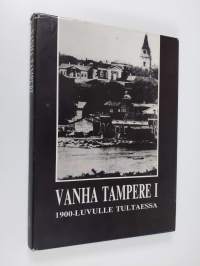 Vanha Tampere 1, 1900-luvulle tultaessa : Tampereen menneisyydestä kertova kuvateos