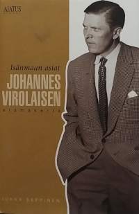 Isänmaan asiat - Johannes Virolaisen elämäkerta. (Elämäkerrat, muistelmat, henkilöhistoria, politiikka)