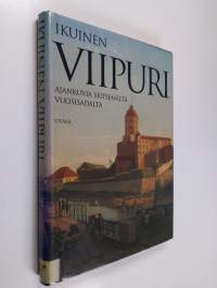 Ikuinen Viipuri : ajankuvia seitsemältä vuosisadalta