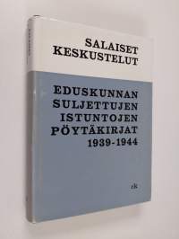 Salaiset keskustelut : Eduskunnan suljettujen istuntojen pöytäkirjat 1939-1944