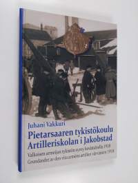 Pietarsaaren tykistökoulu : valkoisen armeijan tykistön synty kevättalvella 1918 = Artilleriskolan i Jakobstad : grundandet av den vita arméns artilleri vårvinte...