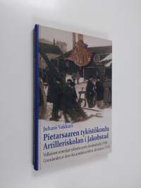 Pietarsaaren tykistökoulu : valkoisen armeijan tykistön synty kevättalvella 1918 = Artilleriskolan i Jakobstad : grundandet av den vita arméns artilleri vårvinte...