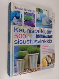 Kaunista kotiin : 500 sisustusvinkkiä : olohuoneet, ruokailutilat, keittiöt, makuuhuoneet, kylpyhuoneet, pihat ja puutarhat