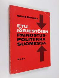 Etujärjestöjen painostuspolitiikka Suomessa : tutkimus Maataloustuottajain keskusliiton, Suomen ammattiyhdistysten keskusliiton, Suomen työnantajain keskusliiton,...