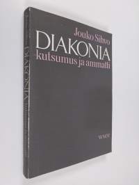 Diakonia - kutsumus ja ammatti : tutkimus diakonissoista ja seurakuntasisaren virasta