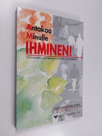 Antakaa minulle ihminen! - ystäväpalvelusta vapaaehtoistyön tukikohdaksi (signeerattu, tekijän omiste)