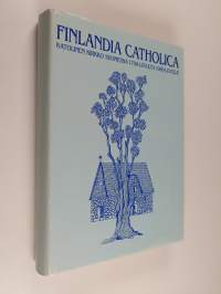 Finlandia catholica : katolinen kirkko Suomessa 1700-luvulta 1980-luvulle