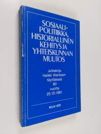 Sosiaalipolitiikka, historiallinen kehitys ja yhteiskunnan muutos : juhlakirja Heikki Wariksen täyttäessä 80 vuotta 25.10.1981