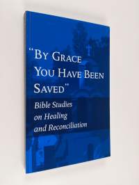 &quot;By grace you have been saved&quot; : Bible studies on healing and reconciliation