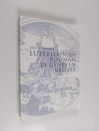 Luterilaisuus Rooman ja Geneven välissä : luterilaisuuden identiteettitaistelu 1577- noin 1590