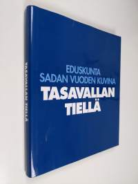 Tasavallan tiellä : eduskunta sadan vuoden kuvina