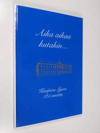 Aika aikaa kutakin : Kuopion lyseon 125-vuotistaipaleelta