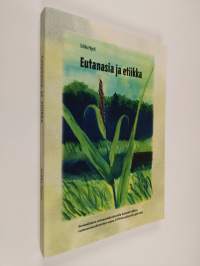 Eutanasia ja etiikka : suomalainen eutanasiakeskustelu kansainvälisen eutanasiakeskustelun osana 1970-luvulta nykypäivään