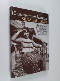 Vie sinne mun kaihoni : Aunuksen Karjalassa 1941-1944 (ERINOMAINEN)