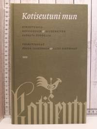 Kotiseutuni mun. Kirjoituksia Kotiseudun &amp; Hiidenkiven sadalta vuodelta