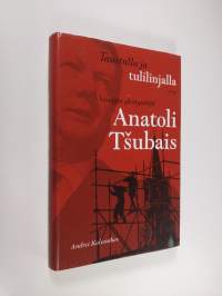 Taustalla ja tulilinjalla : Venäjän yksityistäjä Anatoli Tsubais