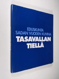 Tasavallan tiellä : eduskunta sadan vuoden kuvina