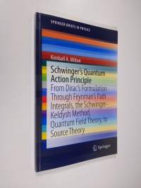 Schwinger&#039;s Quantum Action Principle: From Dirac?s Formulation Through Feynman?s Path Integrals, the Schwinger-Keldysh Method, Quantum Field Theory, to Source Theory