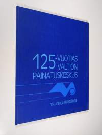 125-vuotias Valtion painatuskeskus : historiaa ja nykypäivää