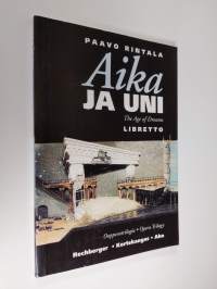 Aika ja uni : oopperatrilogia = The age of dreams : opera trilogy : libretto