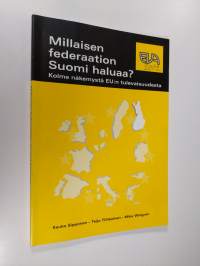 Millaisen federaation Suomi haluaa : kolme näkemystä EU:n tulevaisuudesta