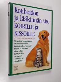 Kotihoidon ja lääkinnän ABC koirille ja kissoille : yli tuhat huipputason eläinlääkäreiden, kouluttajien, kasvattajien ja muiden alan asiantuntijoiden ratkaisua l...